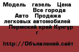  › Модель ­ газель › Цена ­ 120 000 - Все города Авто » Продажа легковых автомобилей   . Пермский край,Кунгур г.